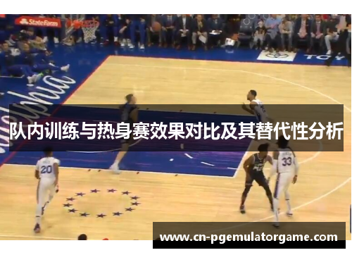 队内训练与热身赛效果对比及其替代性分析 队内训练与热身赛效果对比及其替代性分析