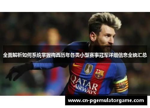 全面解析如何系统掌握梅西历年各类小型赛事冠军详细信息全貌汇总 全面解析如何系统掌握梅西历年各类小型赛事冠军详细信息全貌汇总