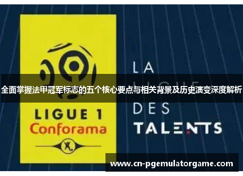 全面掌握法甲冠军标志的五个核心要点与相关背景及历史演变深度解析