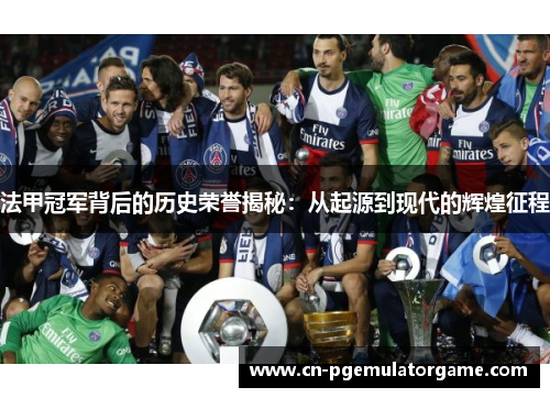 法甲冠军背后的历史荣誉揭秘：从起源到现代的辉煌征程