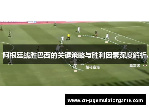 阿根廷战胜巴西的关键策略与胜利因素深度解析