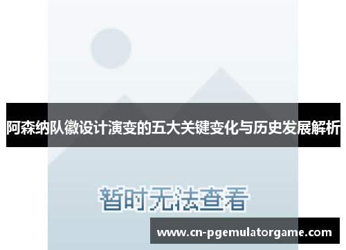 阿森纳队徽设计演变的五大关键变化与历史发展解析