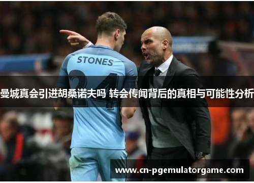 曼城真会引进胡桑诺夫吗 转会传闻背后的真相与可能性分析