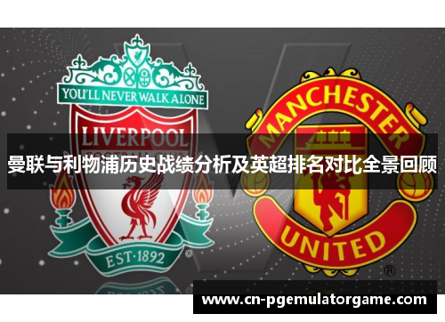 曼联与利物浦历史战绩分析及英超排名对比全景回顾 曼联与利物浦历史战绩分析及英超排名对比全景回顾