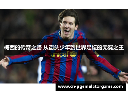 梅西的传奇之路 从街头少年到世界足坛的无冕之王