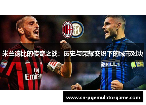 米兰德比的传奇之战：历史与荣耀交织下的城市对决